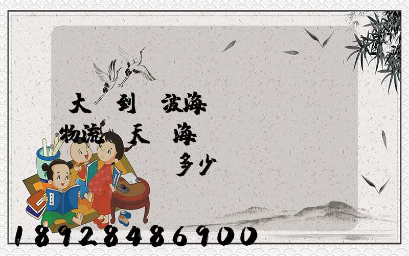 大連到寧波海運(yùn)物流幾天,海運(yùn)費(fèi)多少錢(qián)