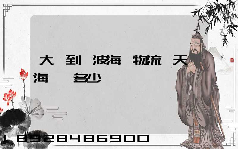 大連到寧波海運物流幾天,海運費多少錢