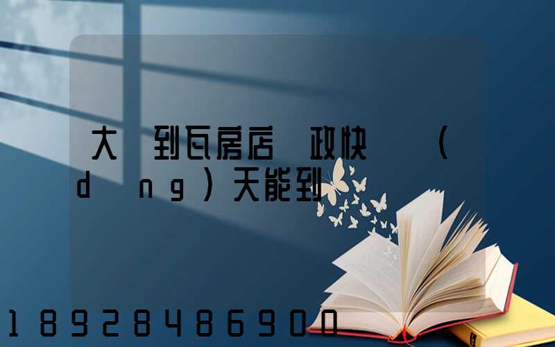 大連到瓦房店郵政快遞當(dāng)天能到嗎