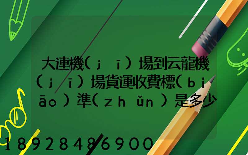 大連機(jī)場到云龍機(jī)場貨運收費標(biāo)準(zhǔn)是多少