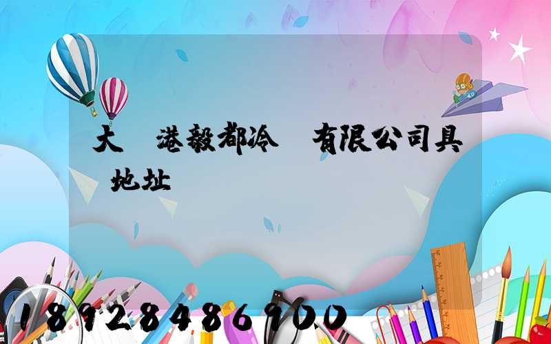 大連港毅都冷鏈有限公司具體地址