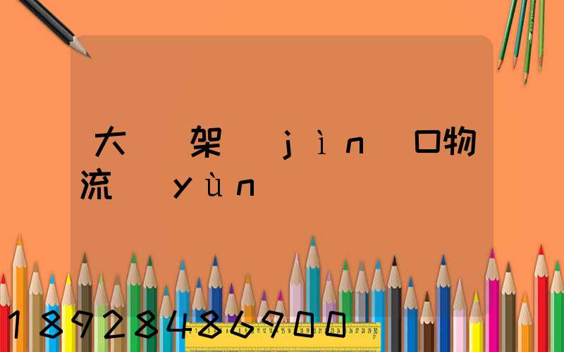 大連貨架進(jìn)口物流運(yùn)輸