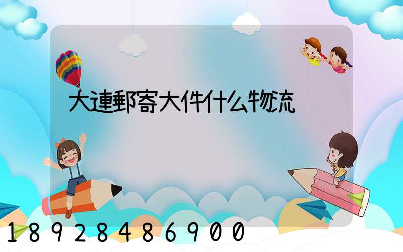 大連郵寄大件什么物流