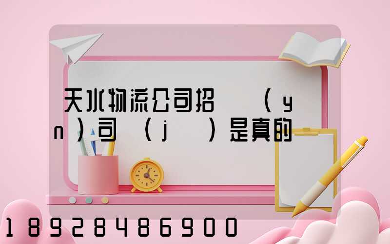 天水物流公司招貨運(yùn)司機(jī)是真的嗎