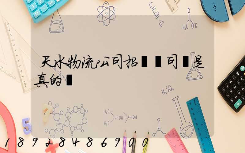 天水物流公司招貨運司機是真的嗎