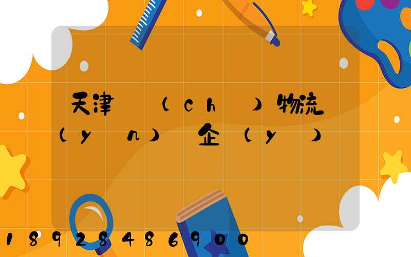 天津倉儲(chǔ)物流運(yùn)輸企業(yè)