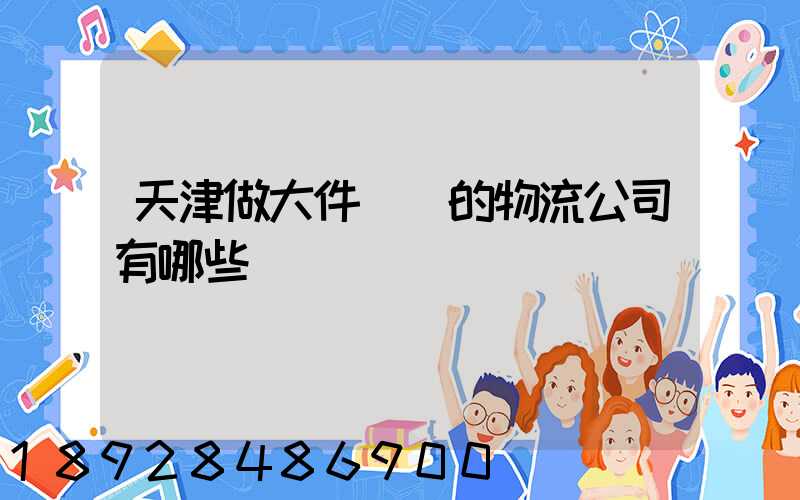 天津做大件運輸的物流公司有哪些