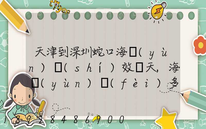 天津到深圳蛇口海運(yùn)時(shí)效幾天,海運(yùn)費(fèi)多少