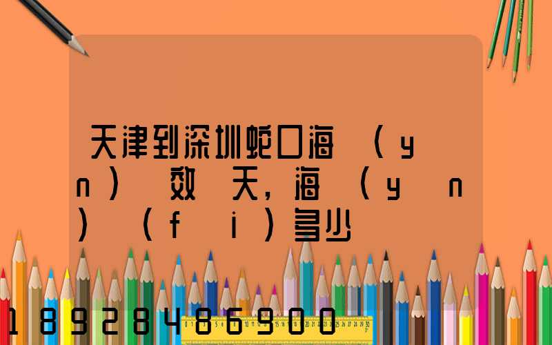 天津到深圳蛇口海運(yùn)時效幾天,海運(yùn)費(fèi)多少