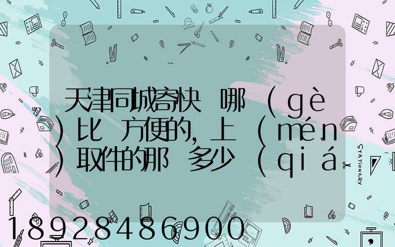 天津同城寄快遞哪個(gè)比較方便的,上門(mén)取件的那種多少錢(qián)
