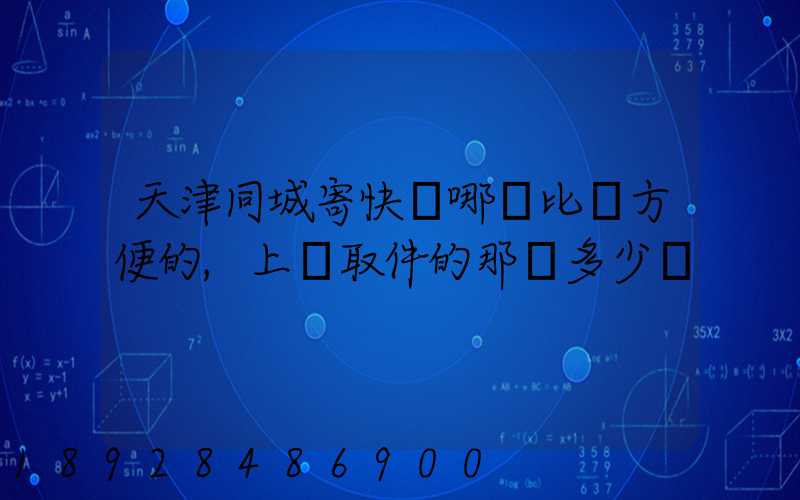 天津同城寄快遞哪個比較方便的,上門取件的那種多少錢