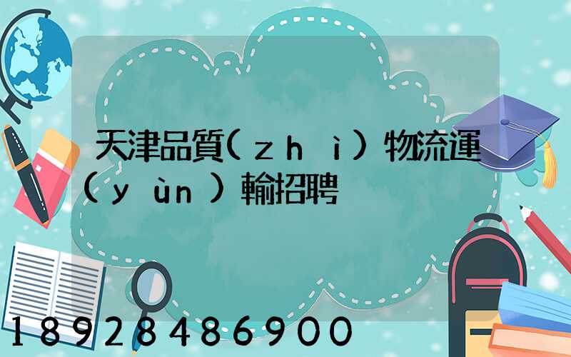 天津品質(zhì)物流運(yùn)輸招聘