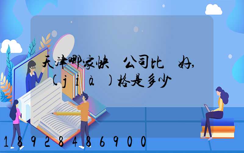 天津哪家快遞公司比較好,價(jià)格是多少
