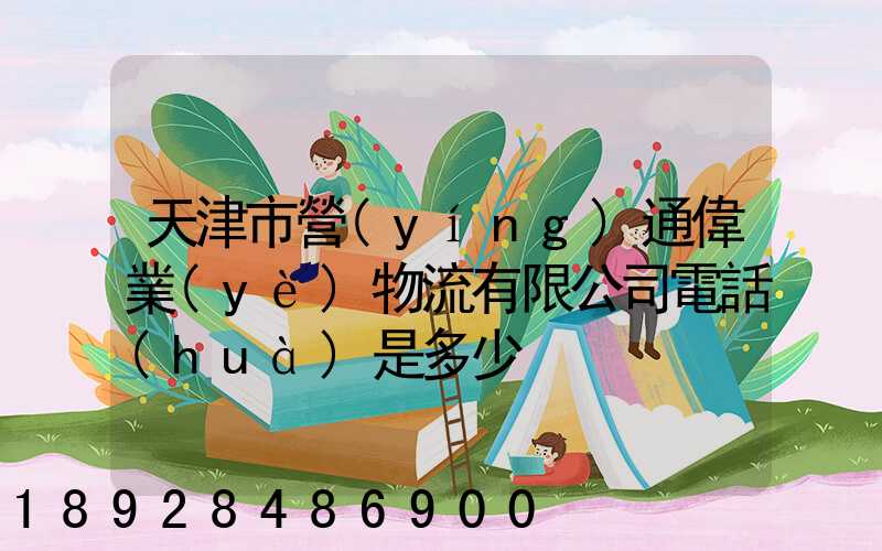 天津市營(yíng)通偉業(yè)物流有限公司電話(huà)是多少