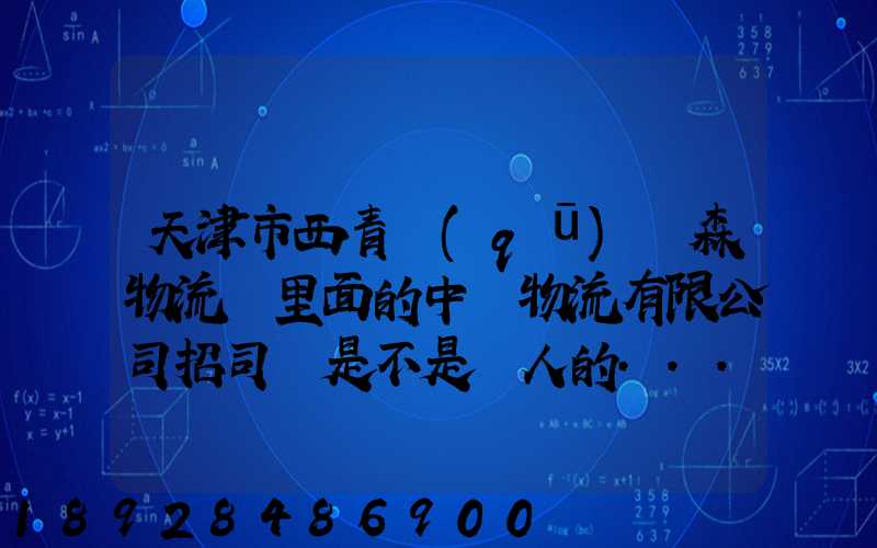 天津市西青區(qū)奧森物流園里面的中運物流有限公司招司機是不是騙人的...
