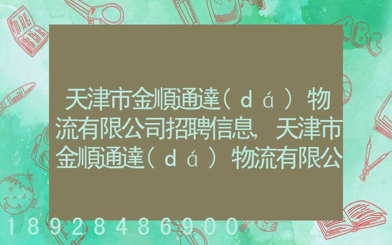 天津市金順通達(dá)物流有限公司招聘信息,天津市金順通達(dá)物流有限公司怎么樣...