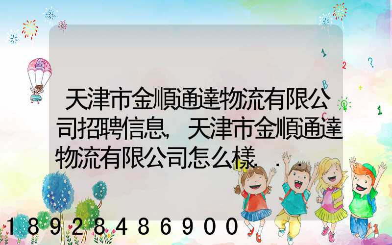 天津市金順通達物流有限公司招聘信息,天津市金順通達物流有限公司怎么樣...