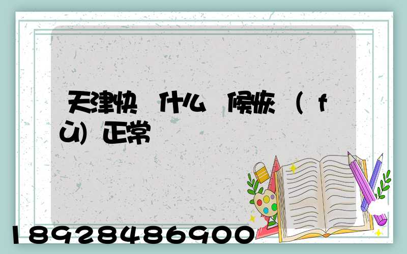 天津快遞什么時候恢復(fù)正常