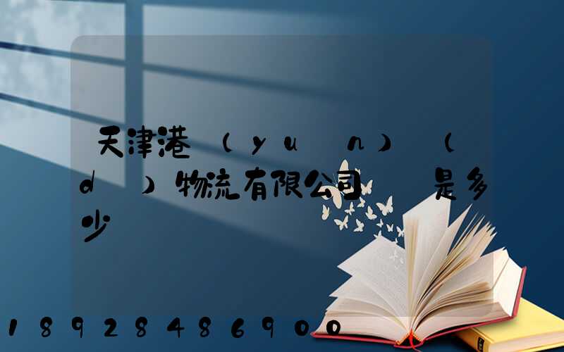 天津港遠(yuǎn)達(dá)物流有限公司電話是多少