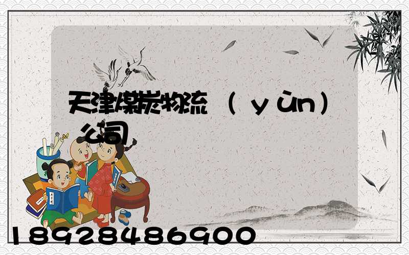 天津煤炭物流運(yùn)輸公司