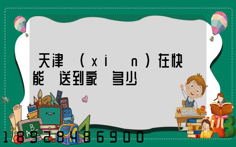天津現(xiàn)在快遞能給送到家嗎多少錢