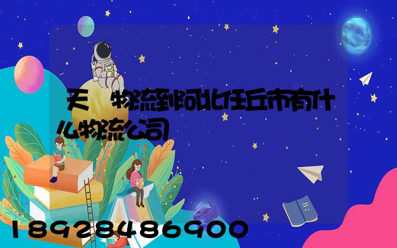 天潤物流到河北任丘市有什么物流公司