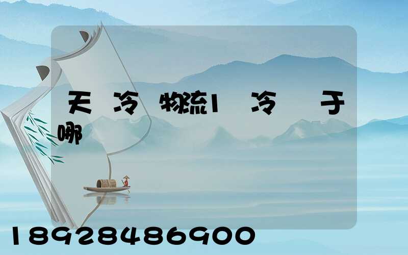 天澤冷鏈物流1號冷庫屬于哪個區