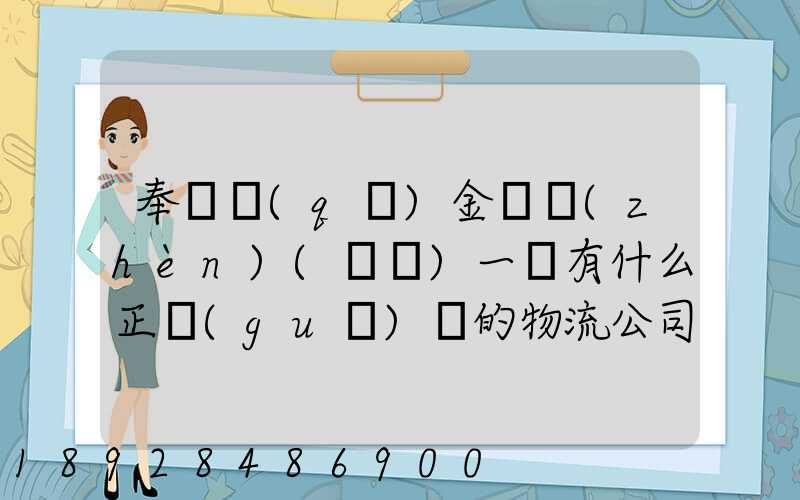 奉賢區(qū)金匯鎮(zhèn)(齊賢)一帶有什么正規(guī)點的物流公司嗎