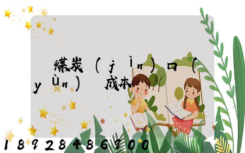 奧煤炭進(jìn)口運(yùn)輸成本