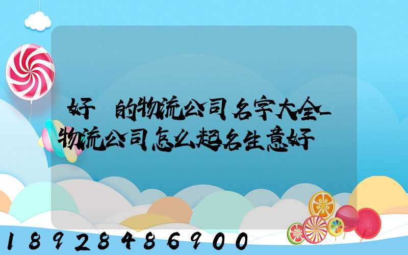 好聽的物流公司名字大全_物流公司怎么起名生意好