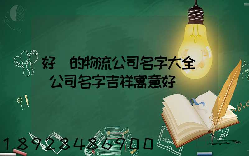 好聽的物流公司名字大全運輸公司名字吉祥寓意好