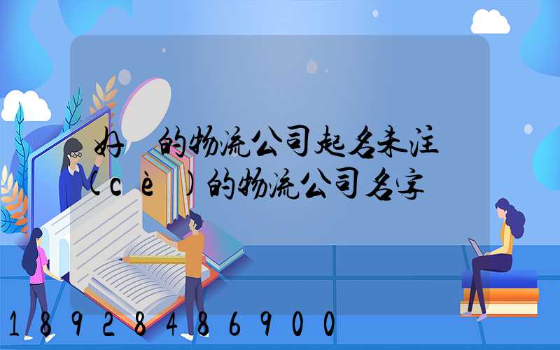 好聽的物流公司起名未注冊(cè)的物流公司名字