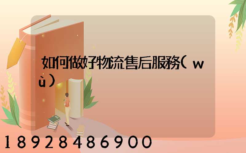 如何做好物流售后服務(wù)