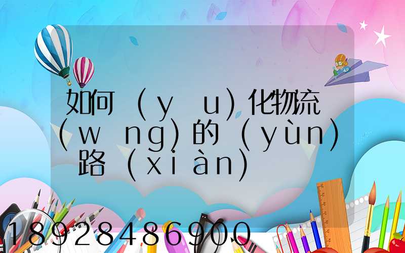 如何優(yōu)化物流網(wǎng)的運(yùn)輸路線(xiàn)