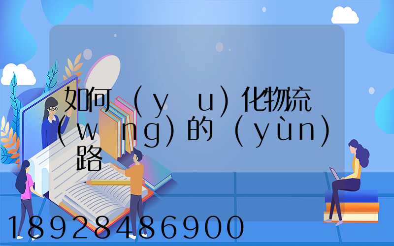 如何優(yōu)化物流網(wǎng)的運(yùn)輸路線