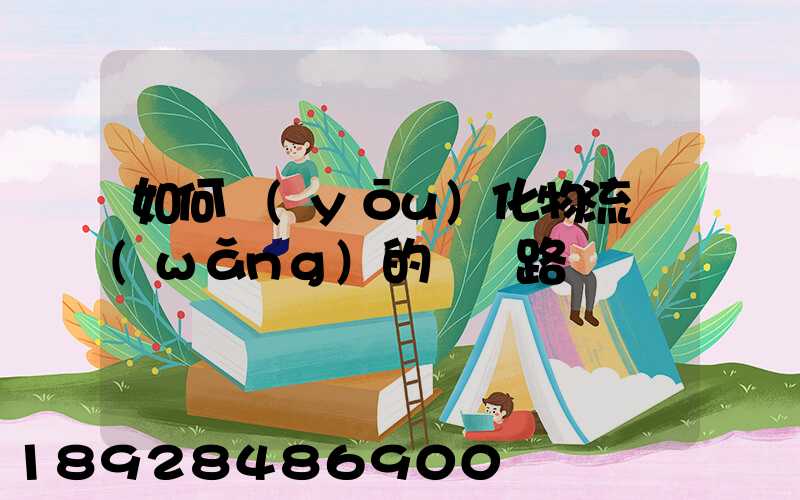 如何優(yōu)化物流網(wǎng)的運輸路線