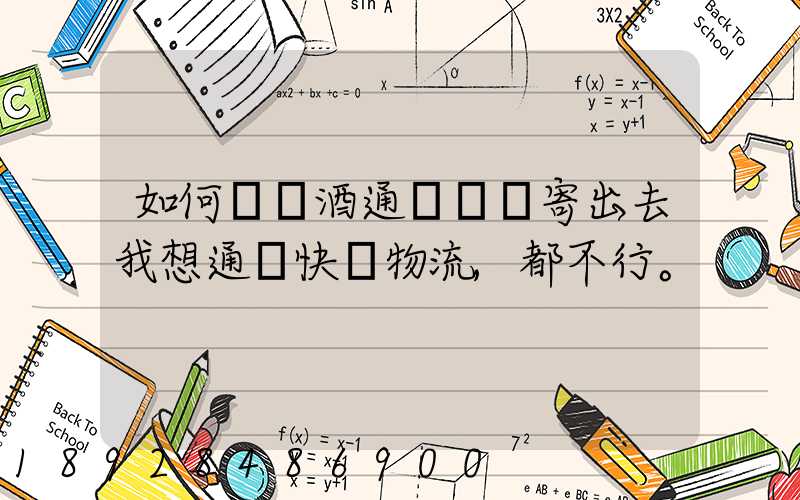 如何將黃酒通過貨運寄出去我想通過快遞物流,都不行。