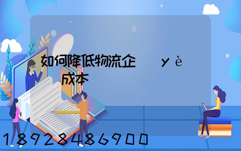 如何降低物流企業(yè)運輸成本