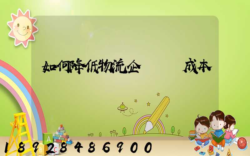 如何降低物流企業運輸成本