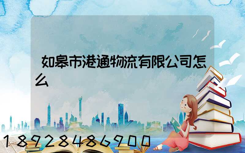 如皋市港通物流有限公司怎么樣