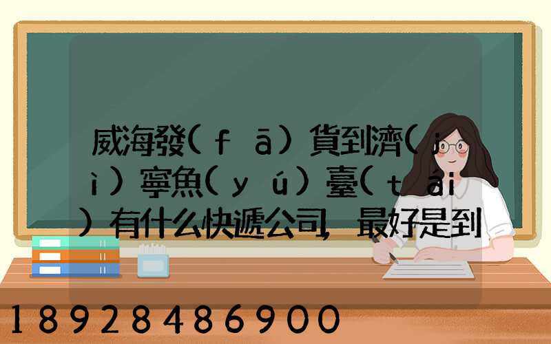 威海發(fā)貨到濟(jì)寧魚(yú)臺(tái)有什么快遞公司,最好是到下面鎮(zhèn)的。就是到家門口的...