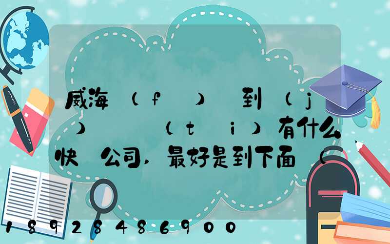 威海發(fā)貨到濟(jì)寧魚臺(tái)有什么快遞公司,最好是到下面鎮(zhèn)的。就是到家門口的...