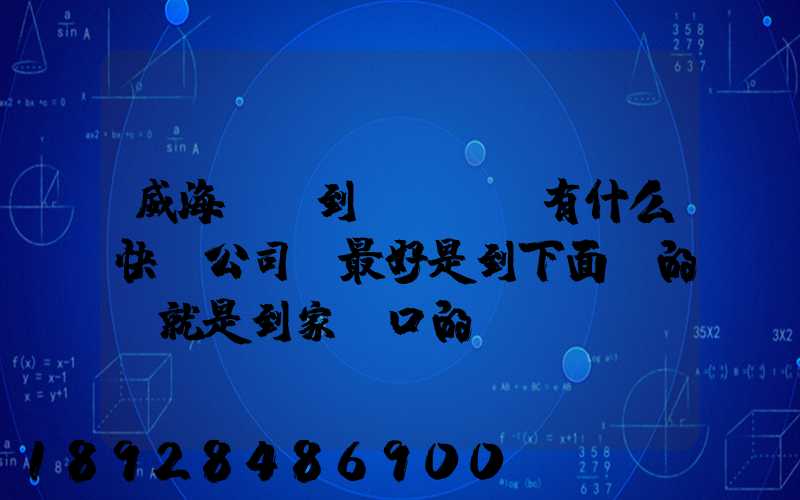 威海發貨到濟寧魚臺有什么快遞公司,最好是到下面鎮的。就是到家門口的...