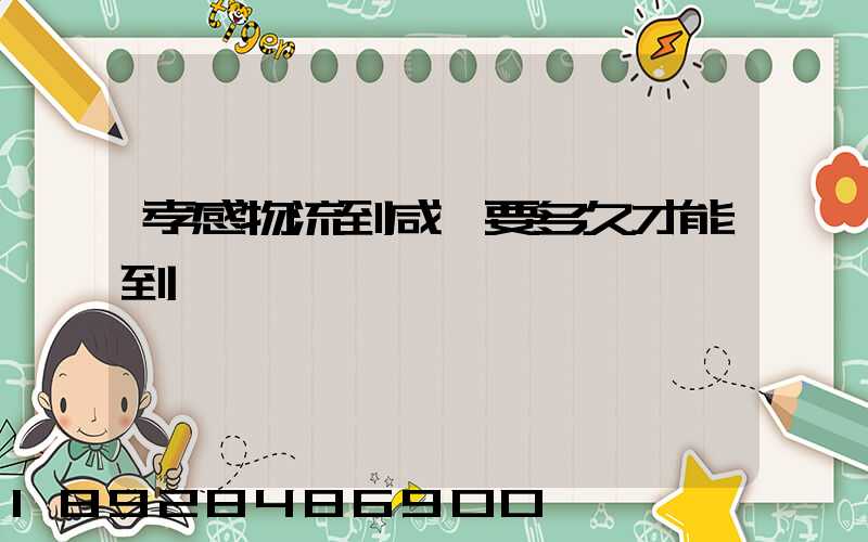 孝感物流到咸寧要多久才能到