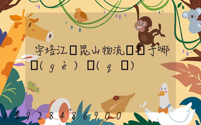 宇培江蘇昆山物流園屬于哪個(gè)區(qū)