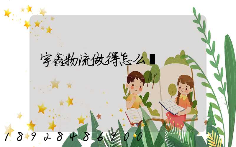 宇鑫物流做得怎么樣