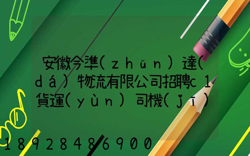 安徽今準(zhǔn)達(dá)物流有限公司招聘c1貨運(yùn)司機(jī),月收入過萬真實(shí)嗎