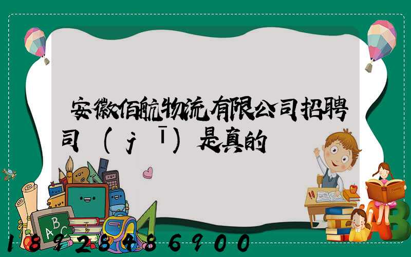 安徽佰航物流有限公司招聘司機(jī)是真的嗎
