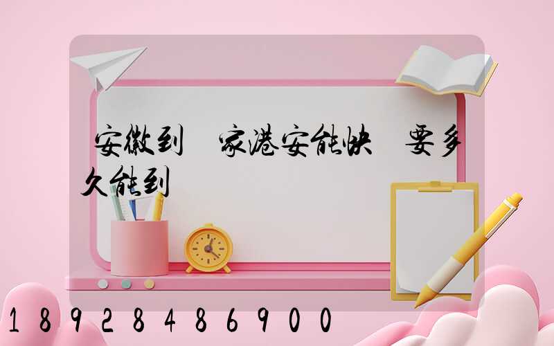 安徽到張家港安能快遞要多久能到