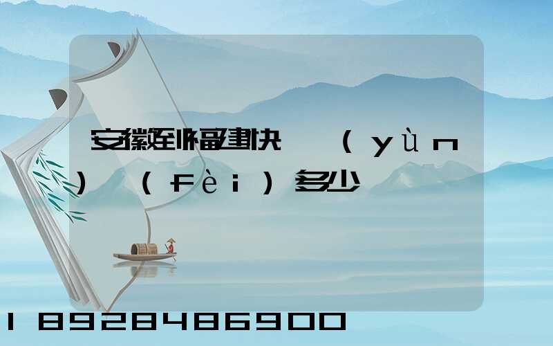 安徽到福建快遞運(yùn)費(fèi)多少